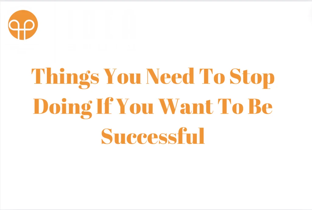 Things You Need To Stop Doing If You Want To Be Successful