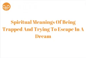 Spiritual Meanings Of Being Trapped And Trying To Escape In A Dream