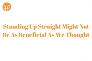 Standing Up Straight Might Not Be As Beneficial As We Thought