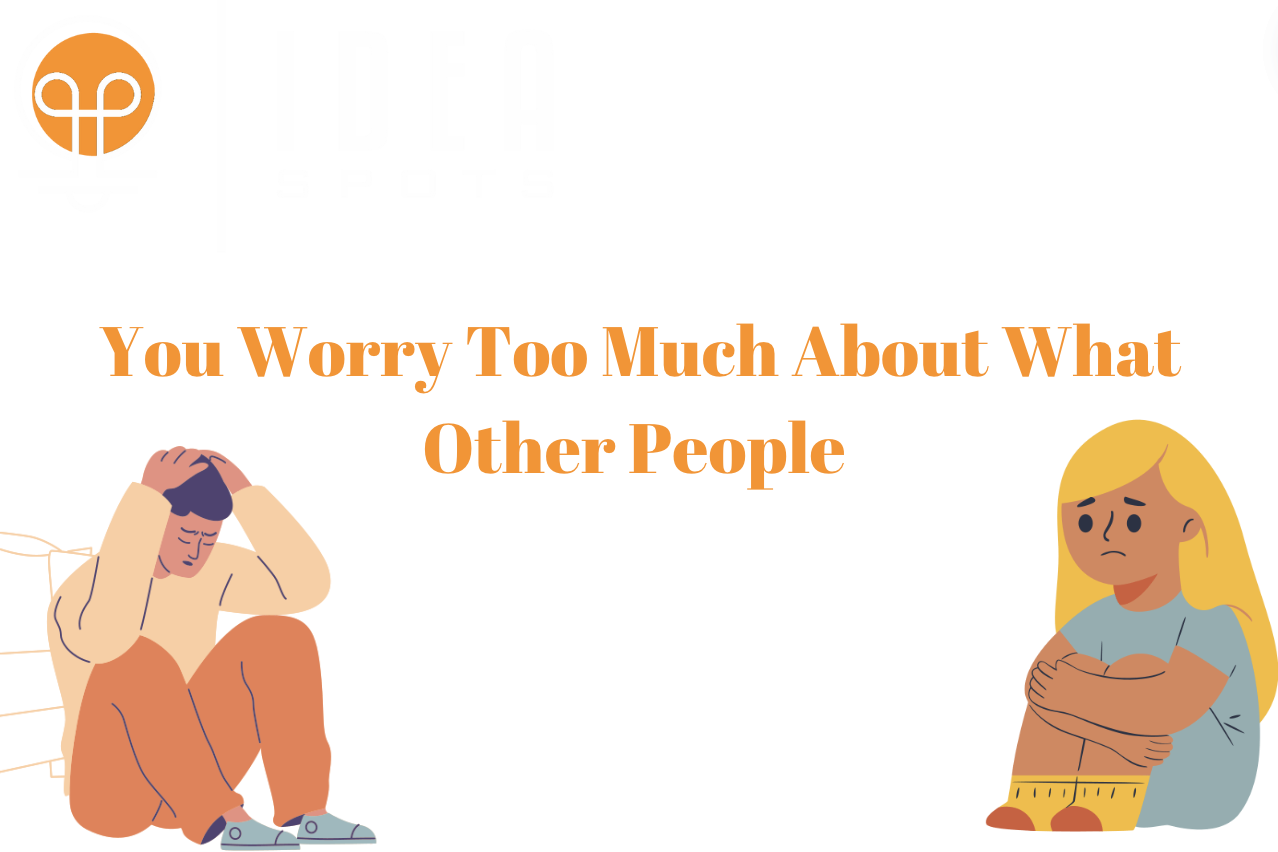 You Worry Too Much About What Other People